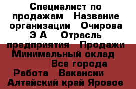 Специалист по продажам › Название организации ­ Очирова Э.А. › Отрасль предприятия ­ Продажи › Минимальный оклад ­ 50 000 - Все города Работа » Вакансии   . Алтайский край,Яровое г.